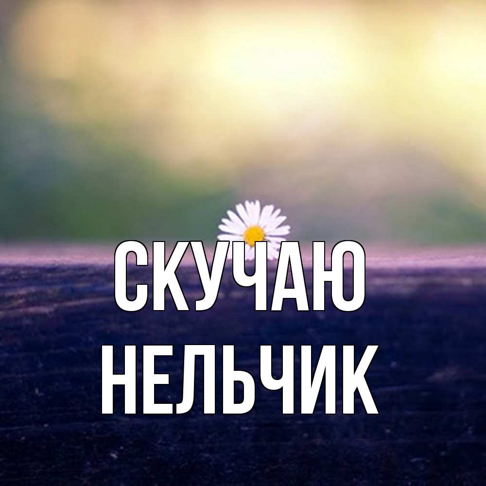 Открытка  с именем. Нельчик, Скучаю  