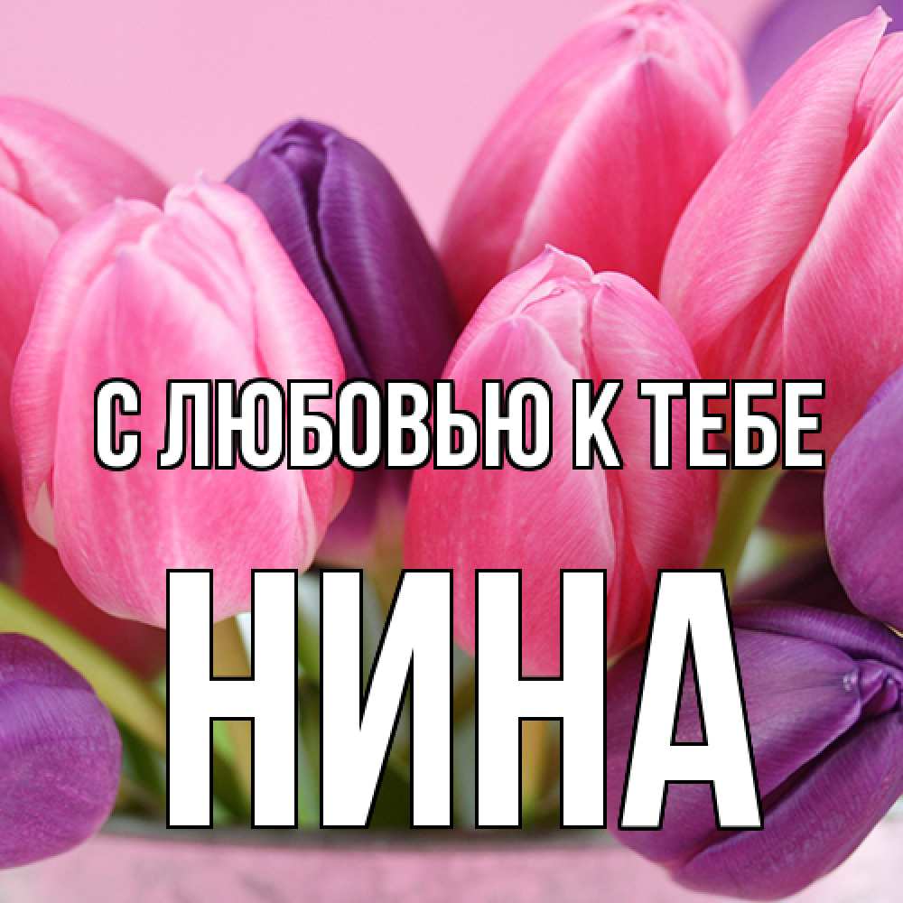 Открытка  с именем. Нина, С любовью к тебе  