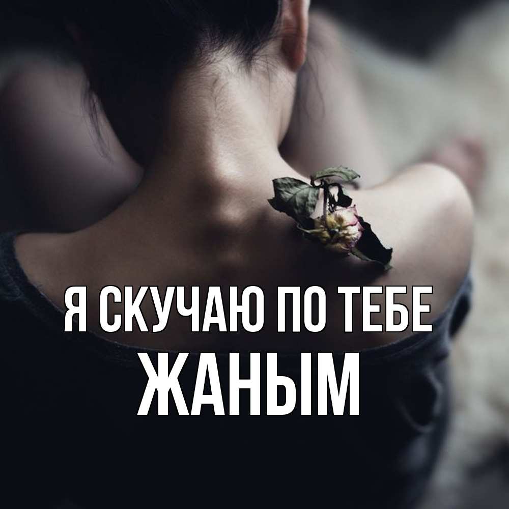 Открытка  с именем. Жаным, Я скучаю по тебе  