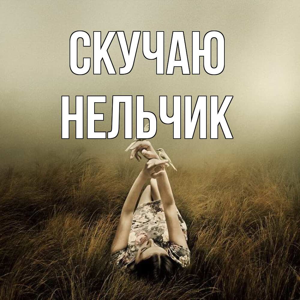 Открытка  с именем. Нельчик, Скучаю  