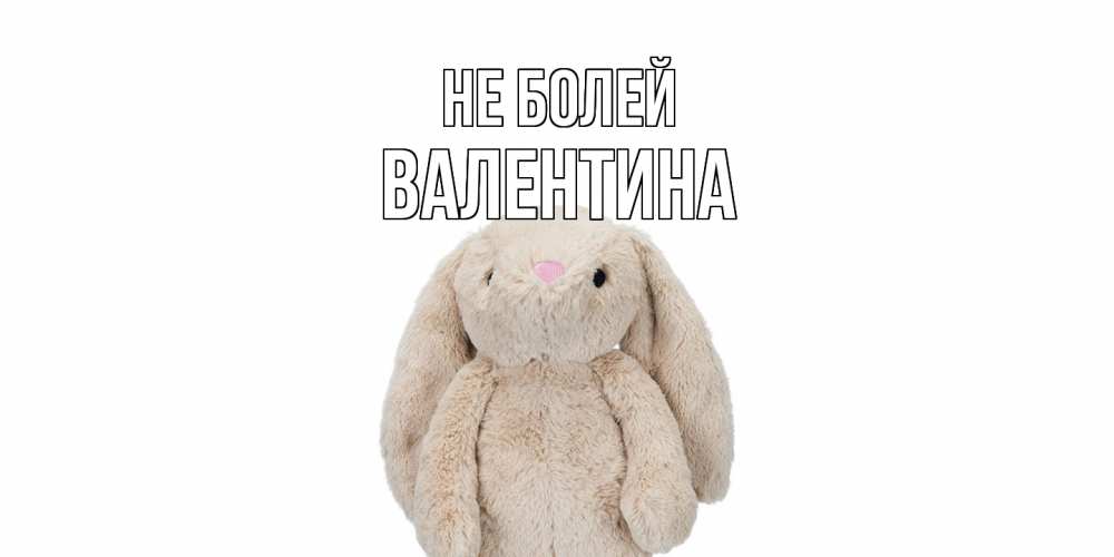 Открытка  с именем. валентина, Не болей  
