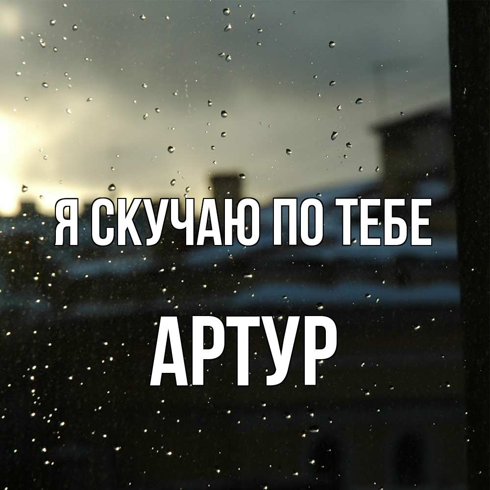 Открытка  с именем. Артур, Я скучаю по тебе  