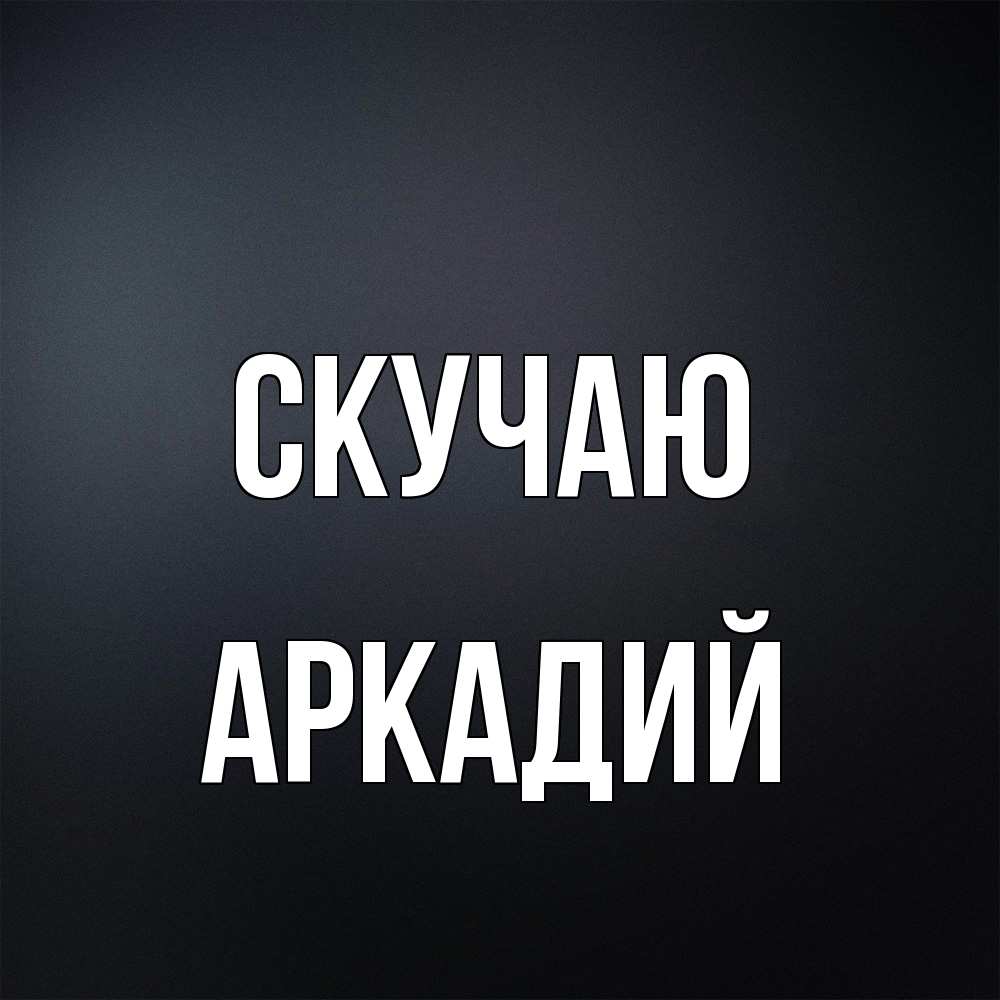 Открытка  с именем. Аркадий, Скучаю  