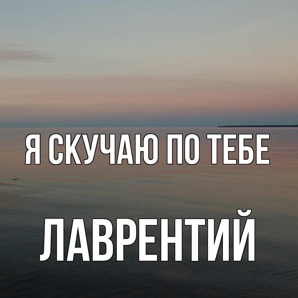 Открытка  с именем. Лаврентий, Я скучаю по тебе  