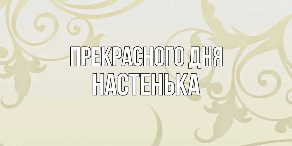 Открытка  с именем. Настенька, Прекрасного дня  