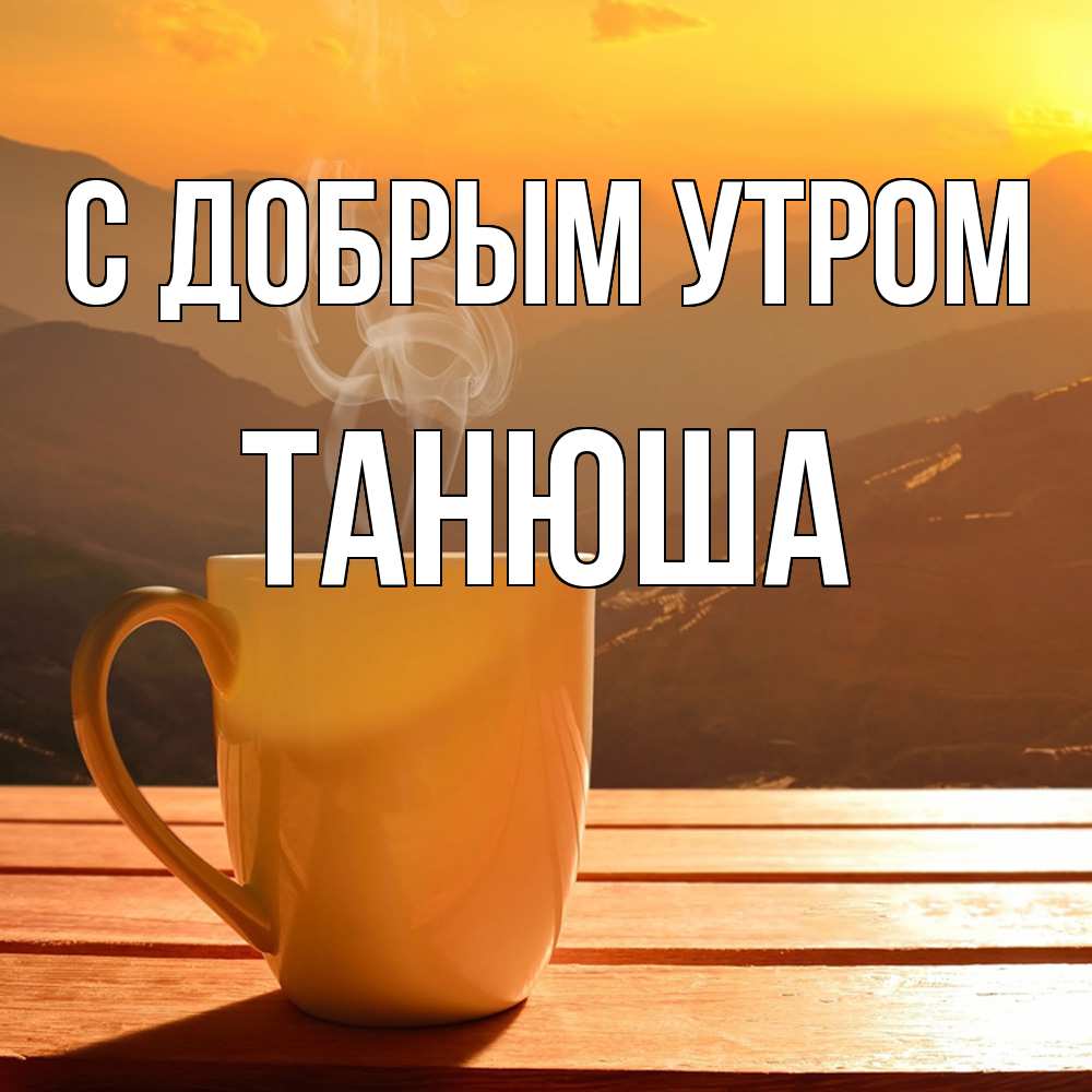 Открытка  с именем. Танюша, С добрым утром  