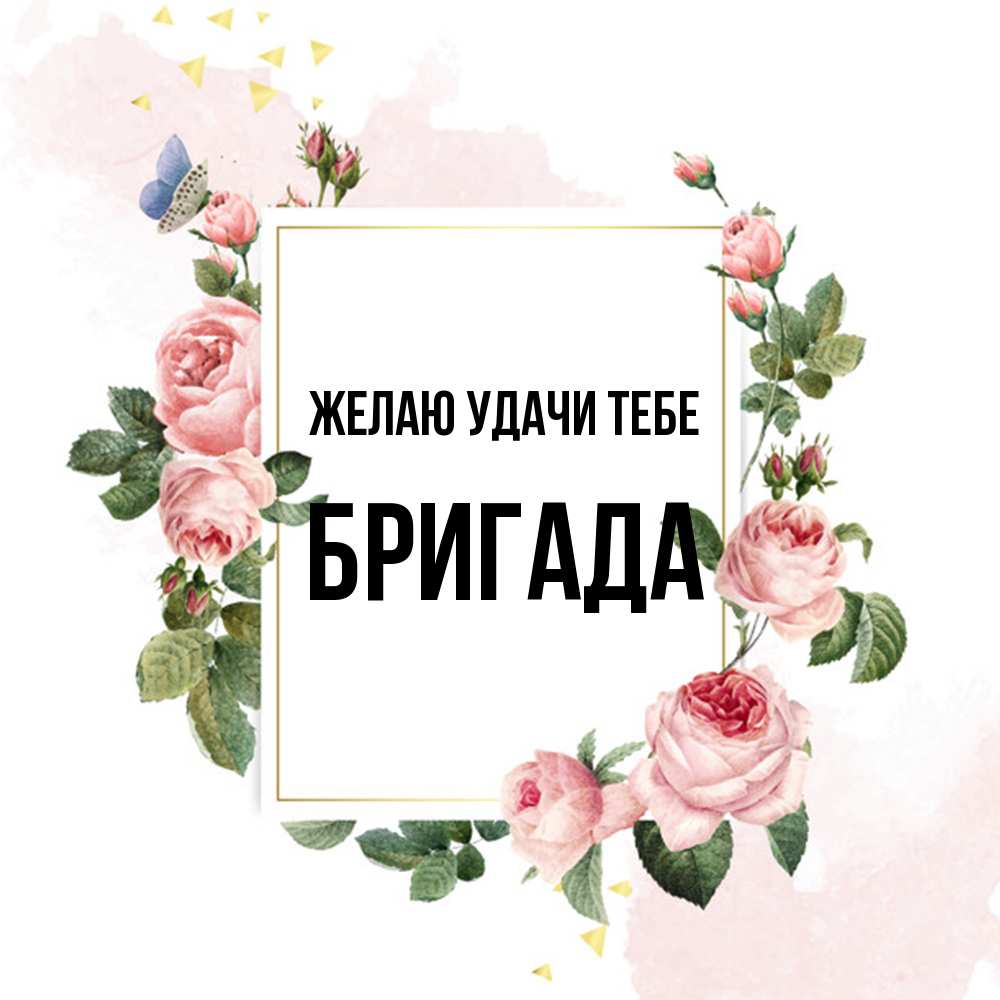 Открытка  с именем. Бригада, Желаю удачи тебе  