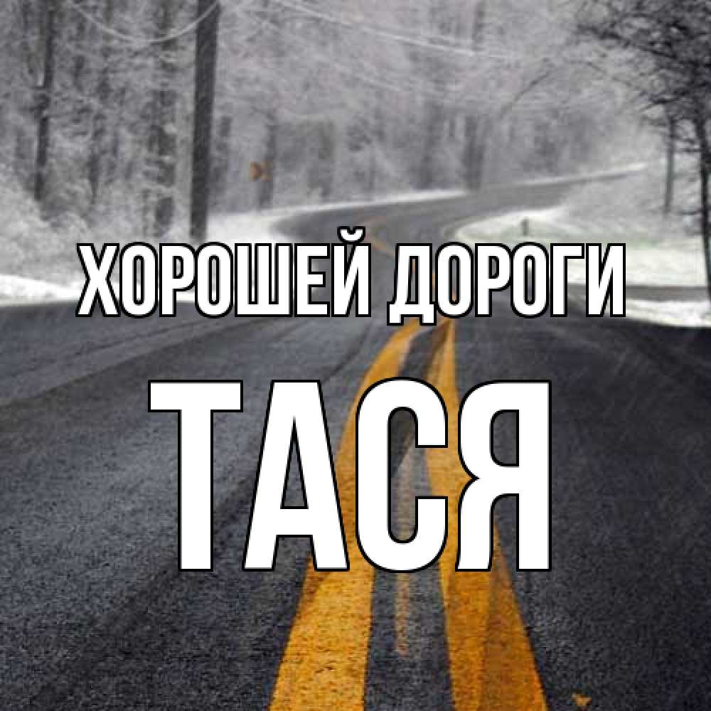 Открытка  с именем. Тася, Хорошей дороги  