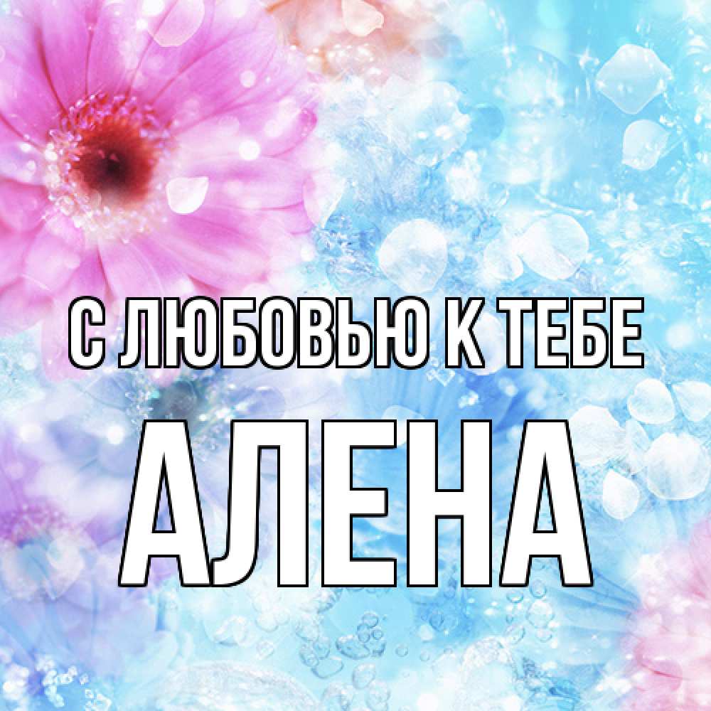 Открытка  с именем. Алена, С любовью к тебе  