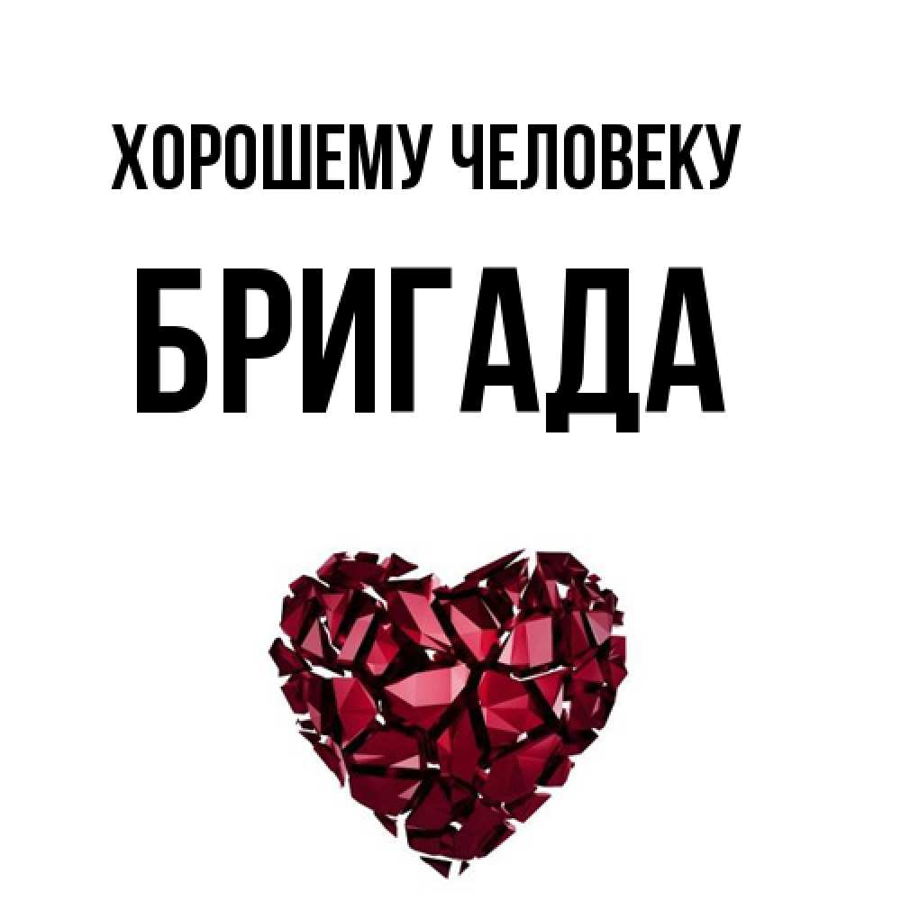 Открытка  с именем. Бригада, Хорошему человеку  