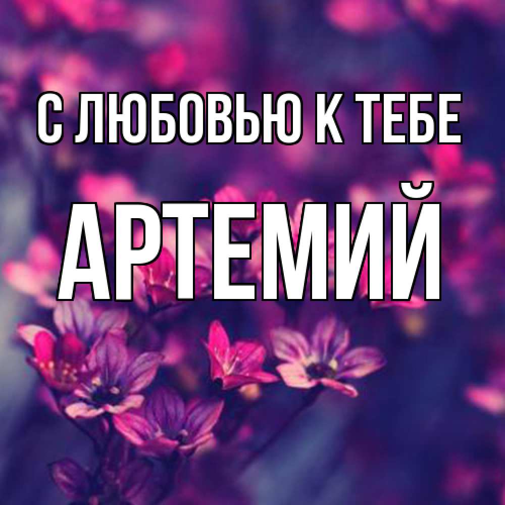 Открытка  с именем. Артемий, С любовью к тебе  