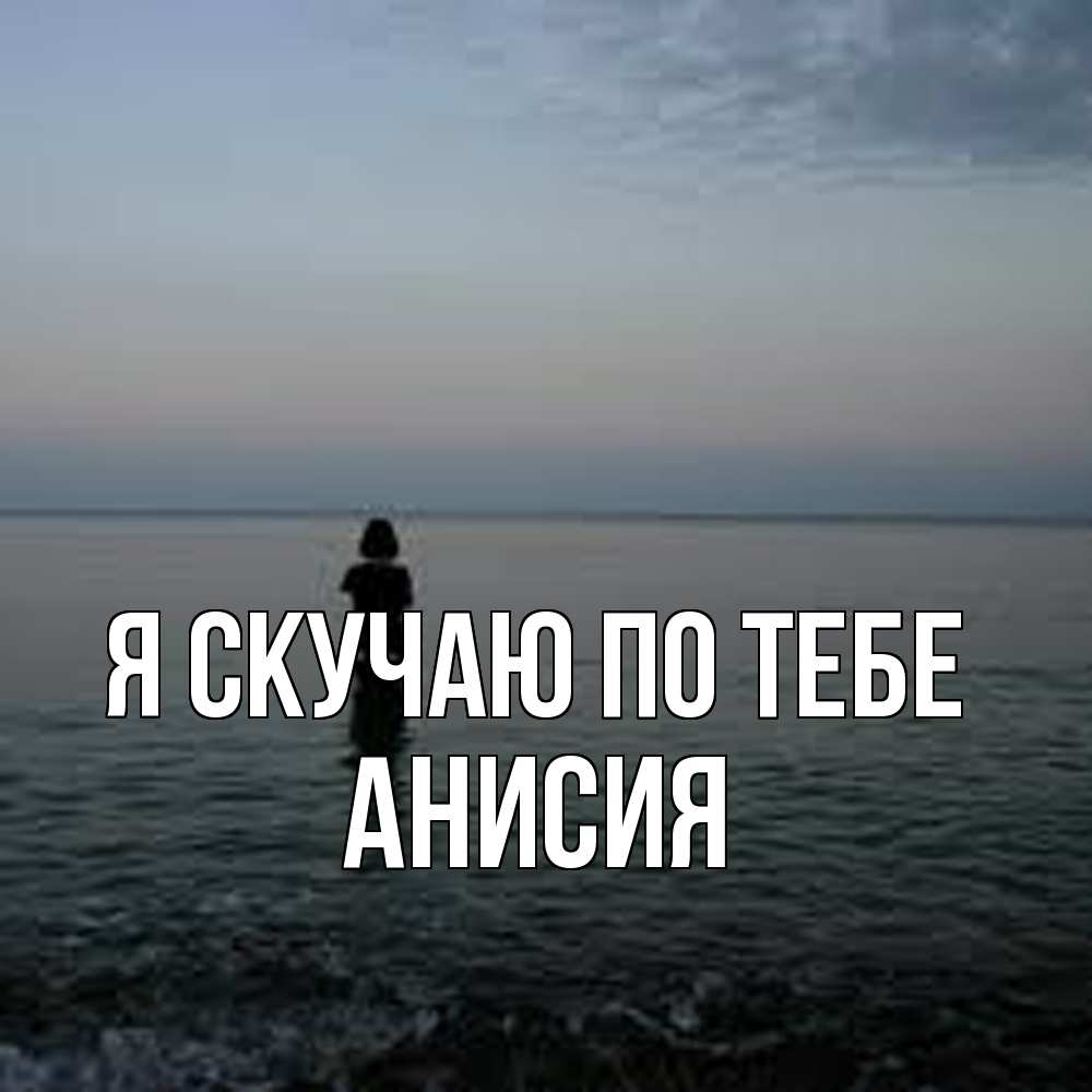 Открытка  с именем. Анисия, Я скучаю по тебе  