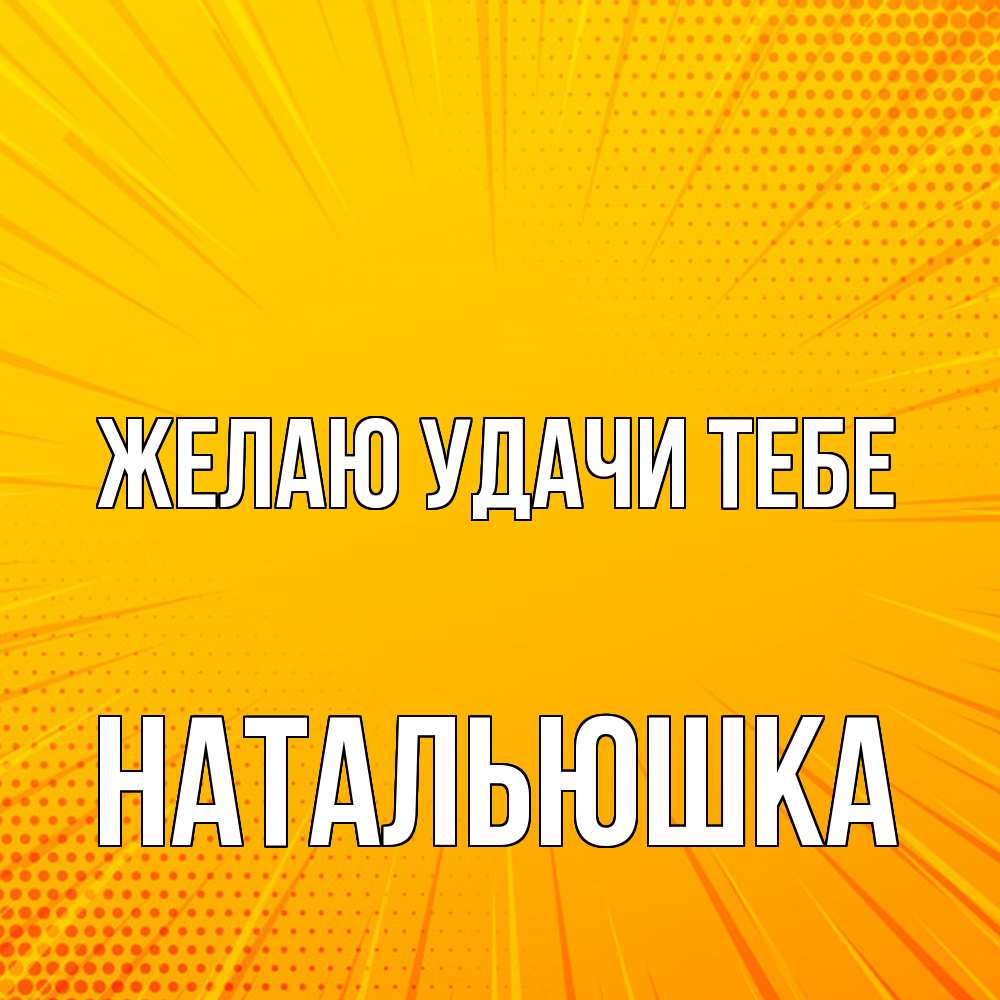 Открытка  с именем. Натальюшка, Желаю удачи тебе  