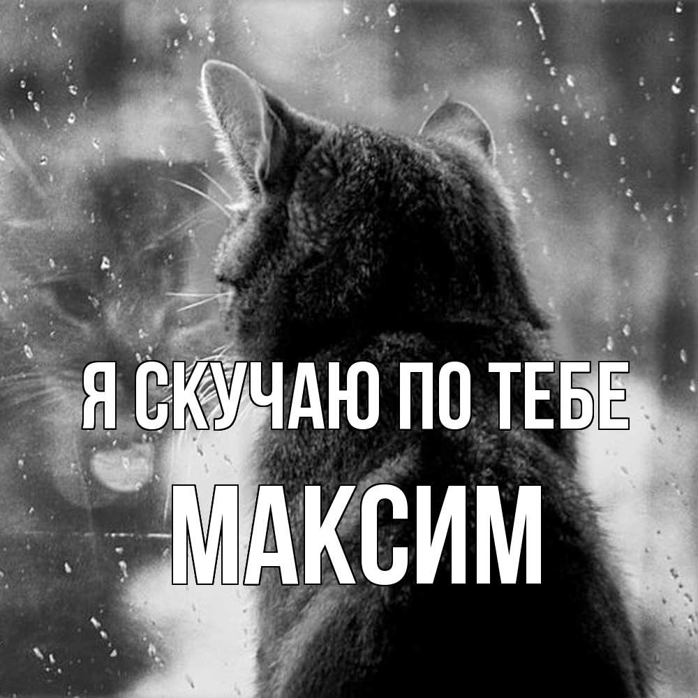 Открытка  с именем. Максим, Я скучаю по тебе  