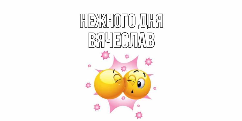 Открытка  с именем. Вячеслав, Нежного дня  