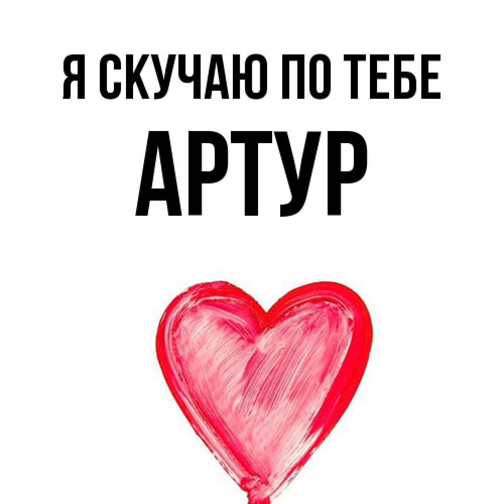 Открытка  с именем. Артур, Я скучаю по тебе  
