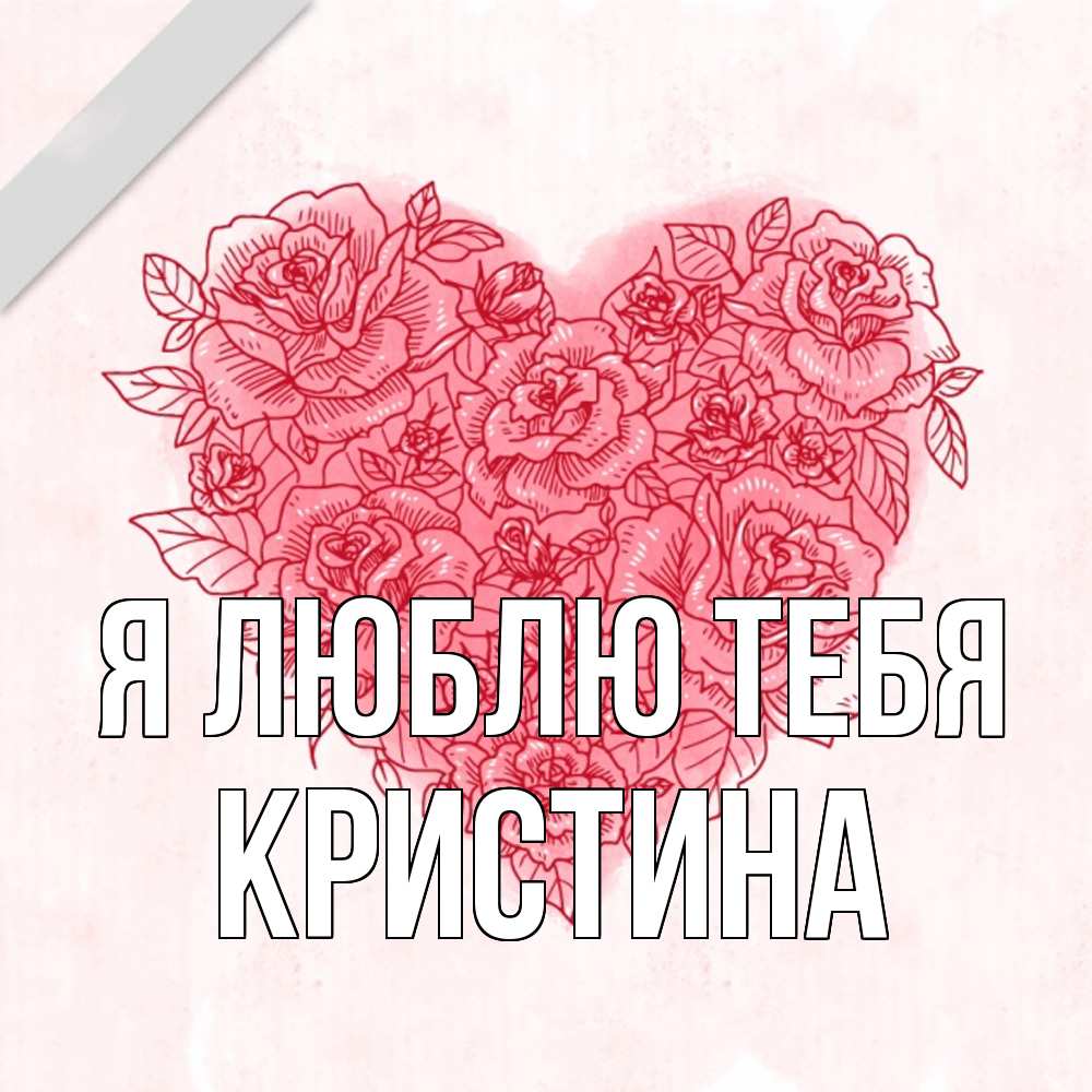 Открытка  с именем. Кристина, Я люблю тебя  