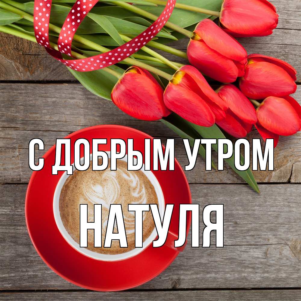Открытка  с именем. Натуля, С добрым утром  