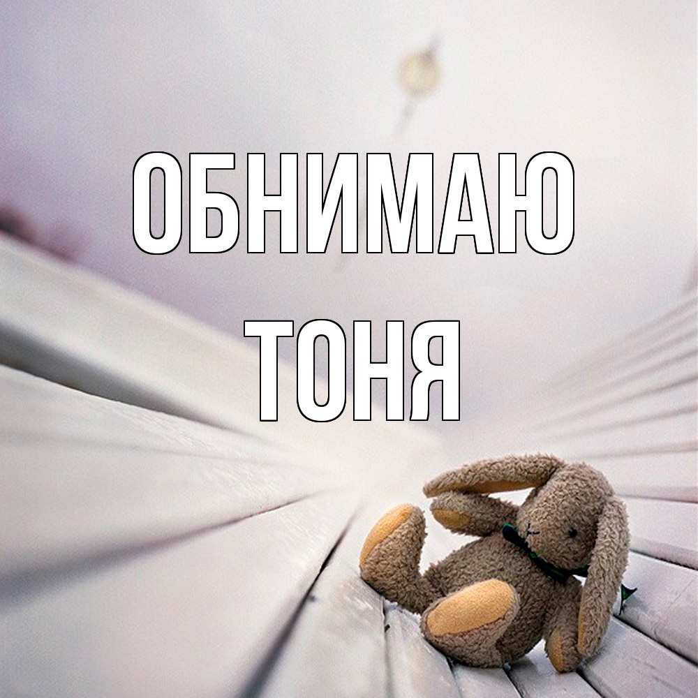 Открытка  с именем. Тоня, Обнимаю  
