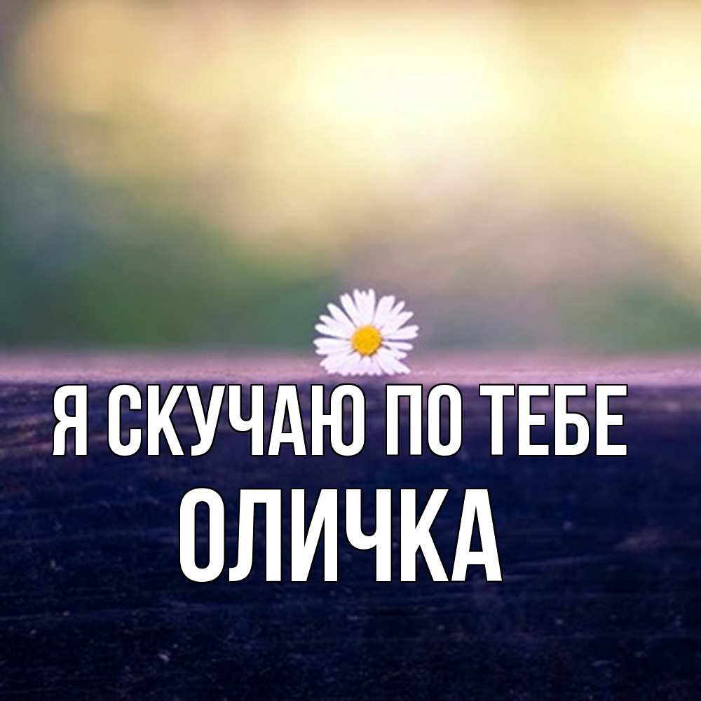 Открытка  с именем. Оличка, Я скучаю по тебе  