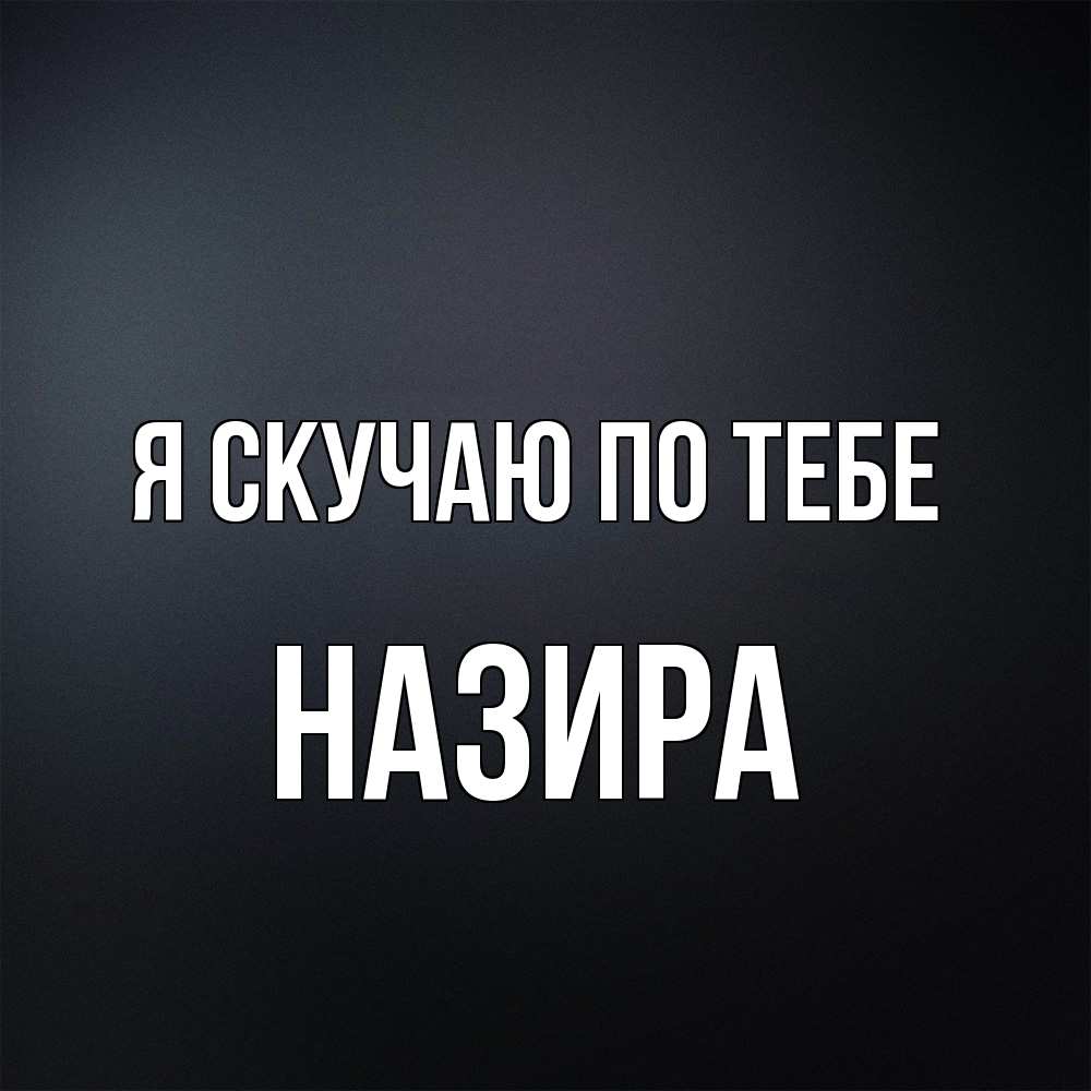 Открытка  с именем. Назира, Я скучаю по тебе  
