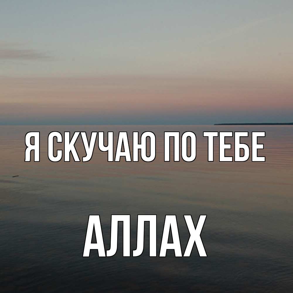 Открытка  с именем. Аллах, Я скучаю по тебе  