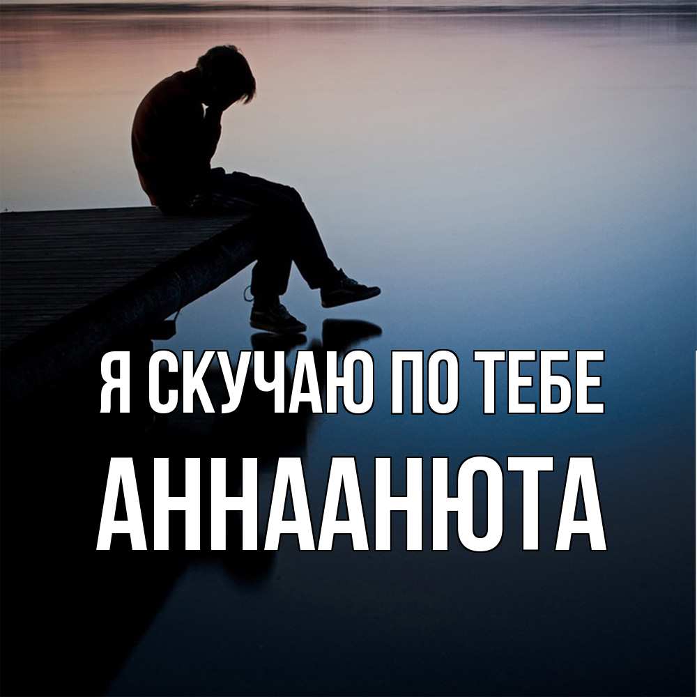 Открытка  с именем. АннаАнюта, Я скучаю по тебе  