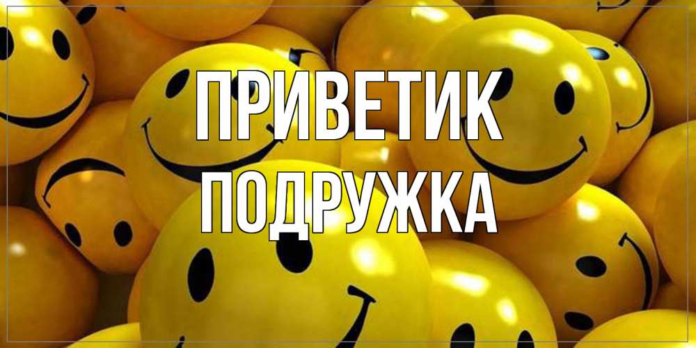 Открытка  с именем. Подружка, приветик  