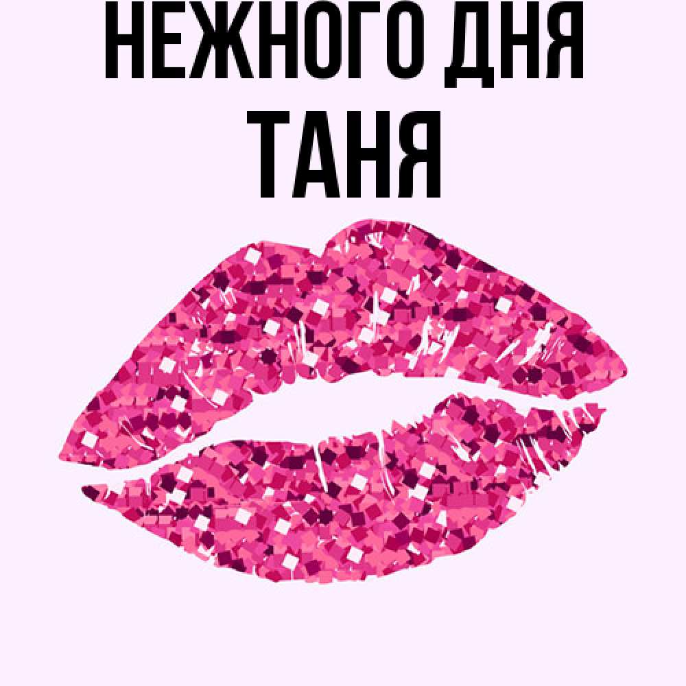 Открытка  с именем. Таня, Нежного дня  