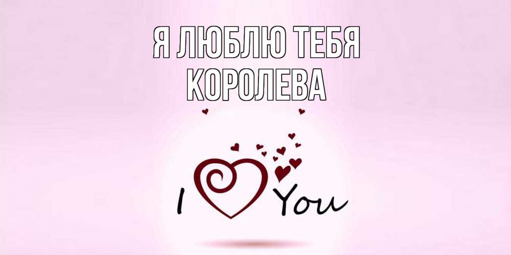 Открытка  с именем. Королева, Я люблю тебя  