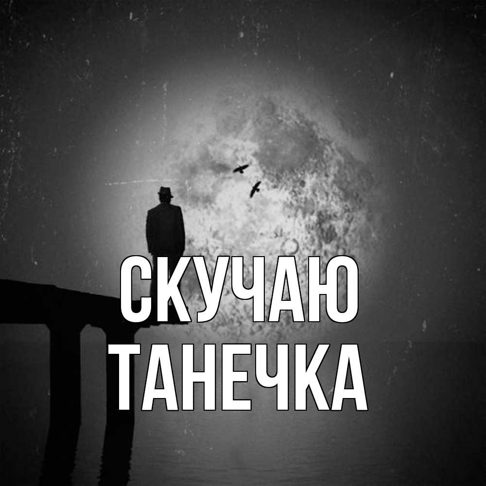 Открытка  с именем. Танечка, Скучаю  