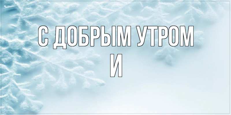 Открытка с именем, И, С добрым утром