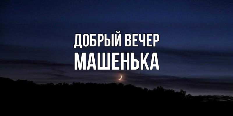 Картинка Добрый вечер, Машенька