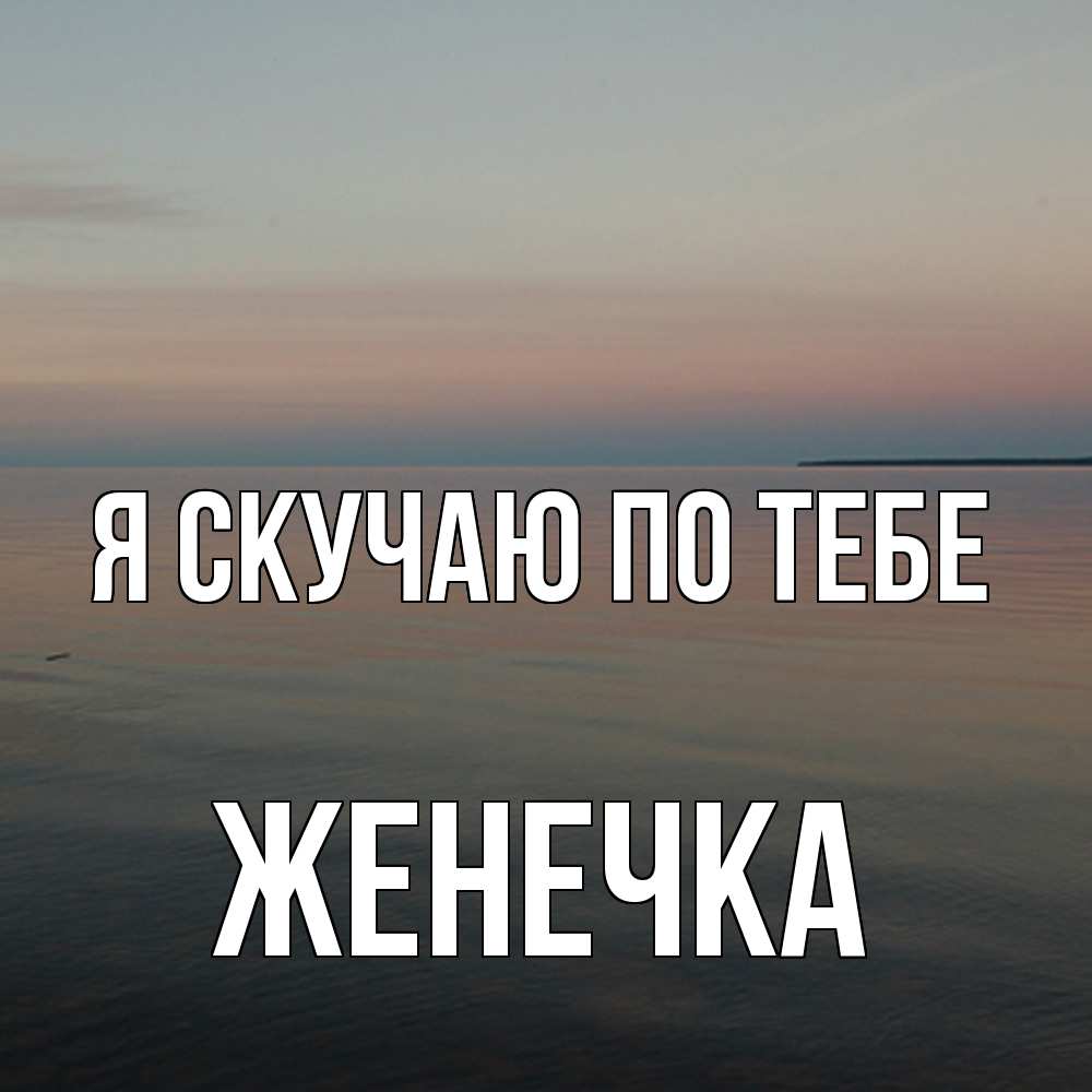 Открытка  с именем. Женечка, Я скучаю по тебе  