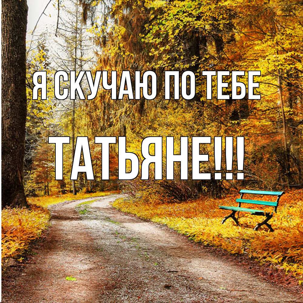 Открытка  с именем. ТАТЬЯНЕ, Я скучаю по тебе  