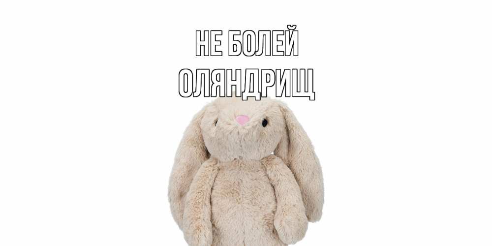 Открытка  с именем. ОЛЯНДРИЩ, Не болей  