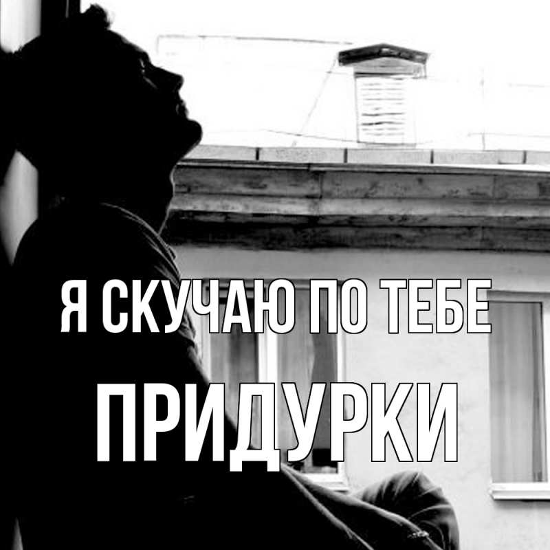 Картинка Я скучаю по тебе, Придурки