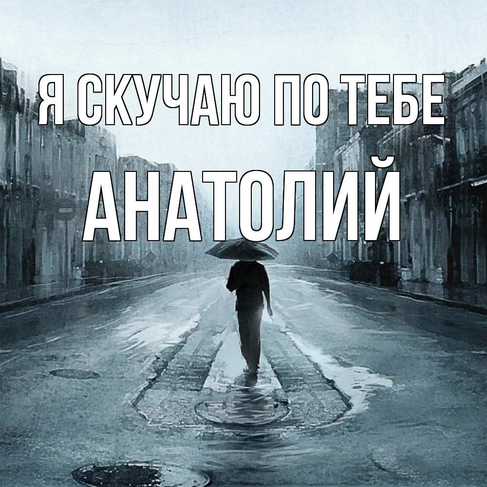 Открытка  с именем. Анатолий, Я скучаю по тебе  