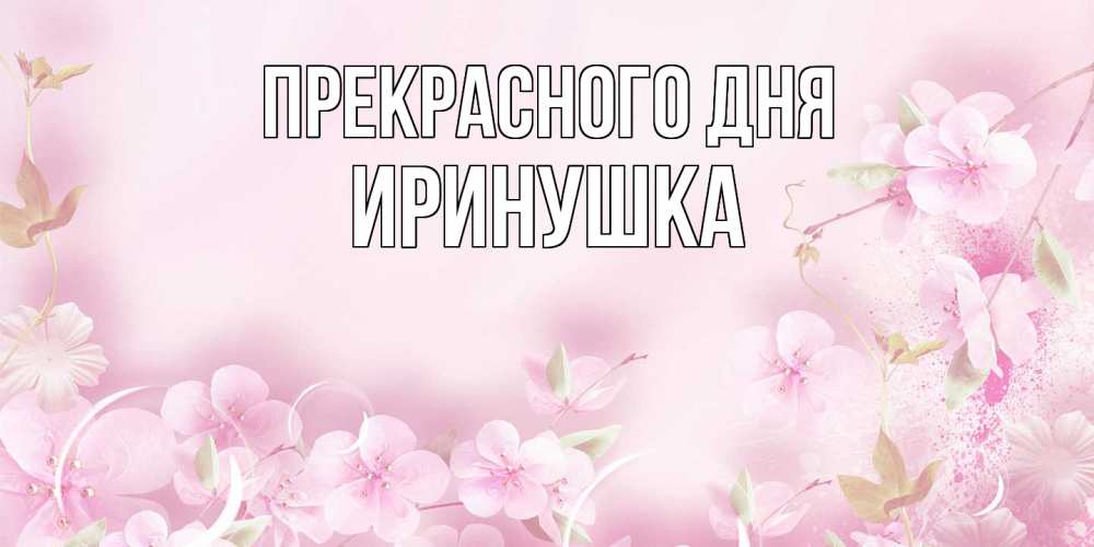 Открытка  с именем. Иринушка, Прекрасного дня  