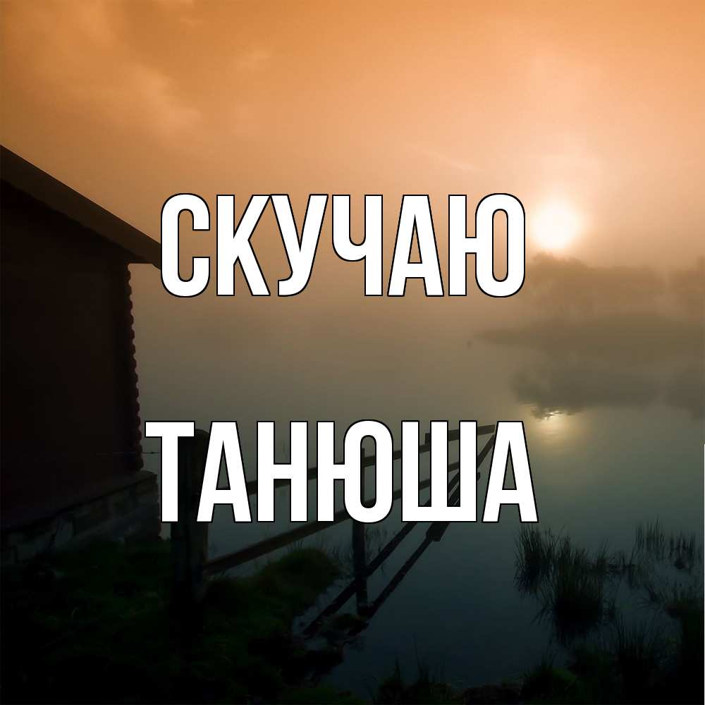 Открытка  с именем. ТАНЮША, Скучаю  