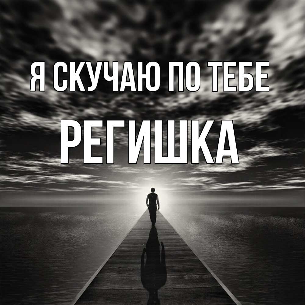 Открытка  с именем. Регишка, Я скучаю по тебе  