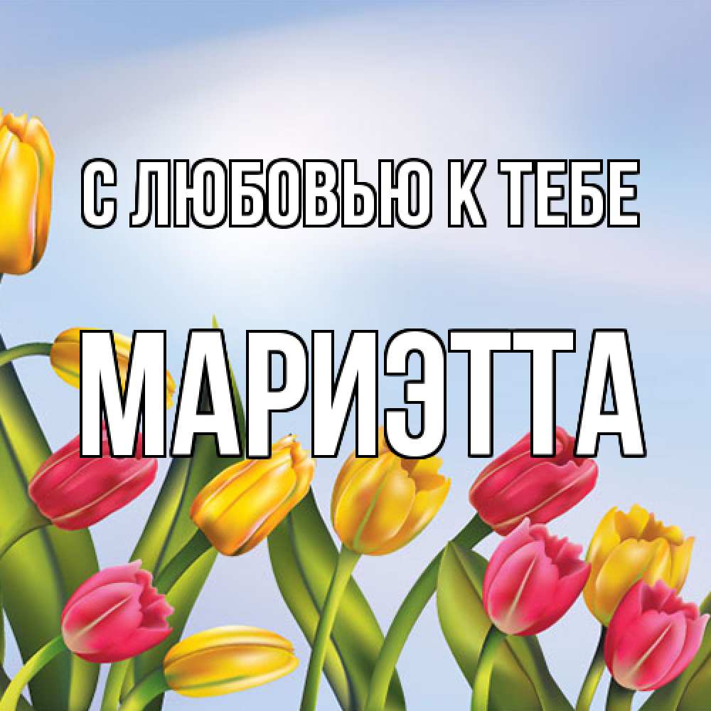 Открытка  с именем. Мариэтта, С любовью к тебе  