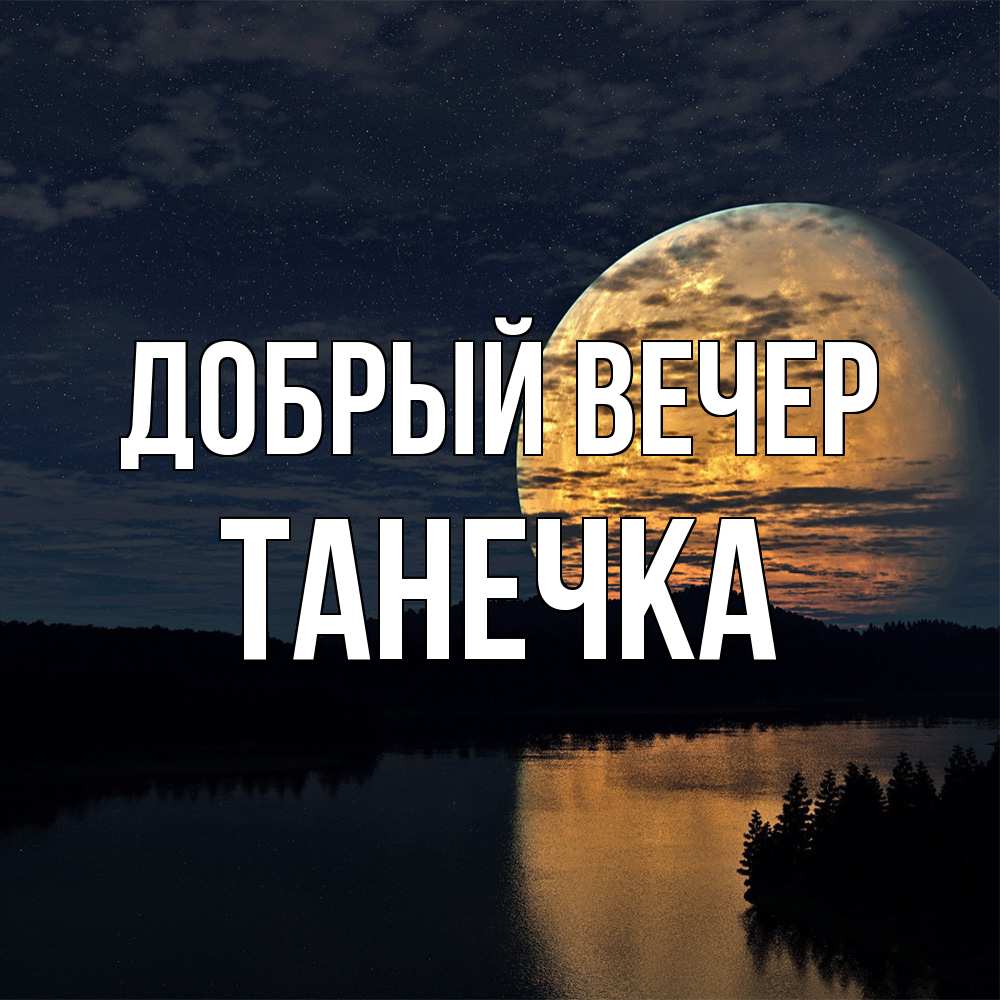 Открытка  с именем. Танечка, Добрый вечер  