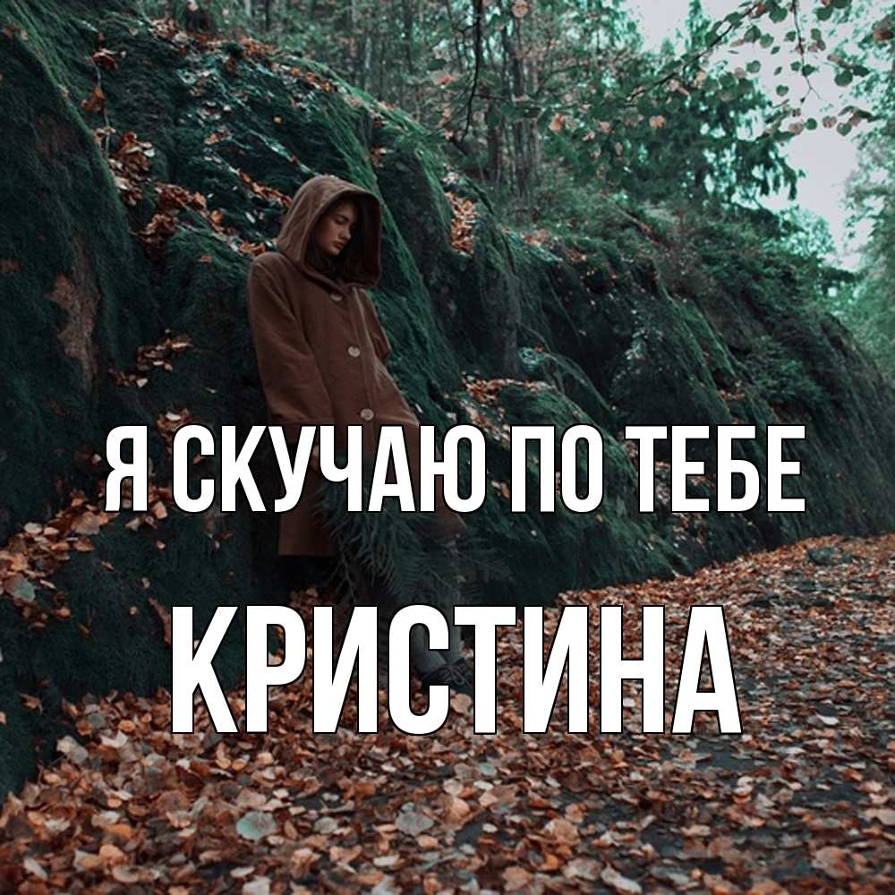 Открытка  с именем. Кристина, Я скучаю по тебе  