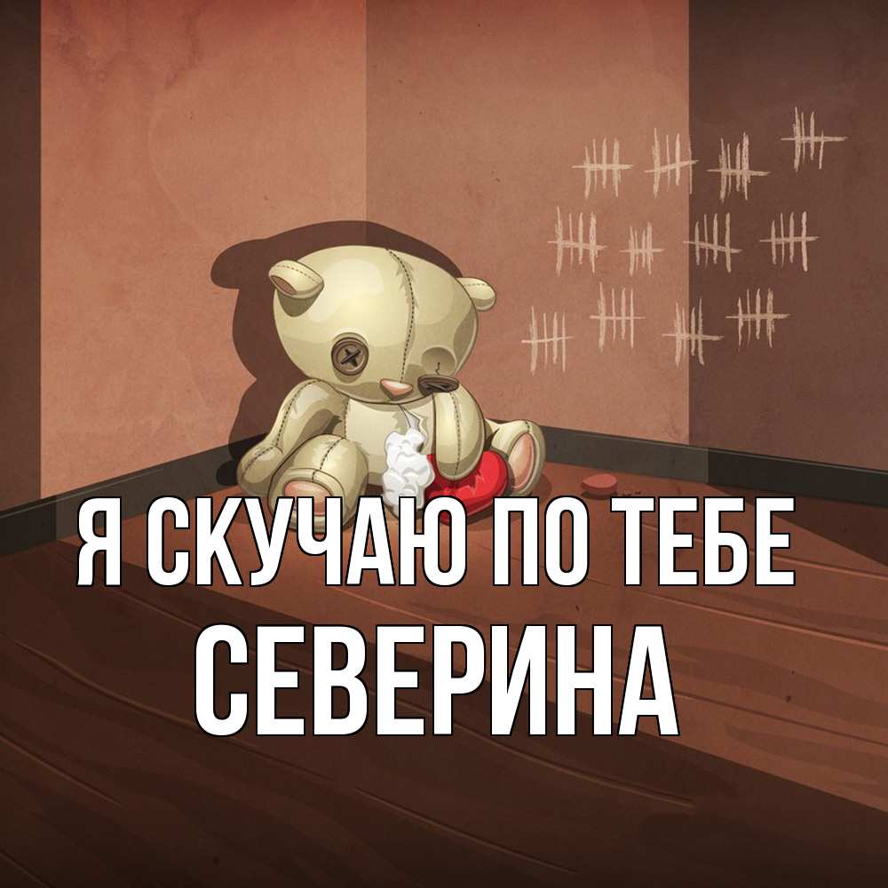 Открытка  с именем. Северина, Я скучаю по тебе  