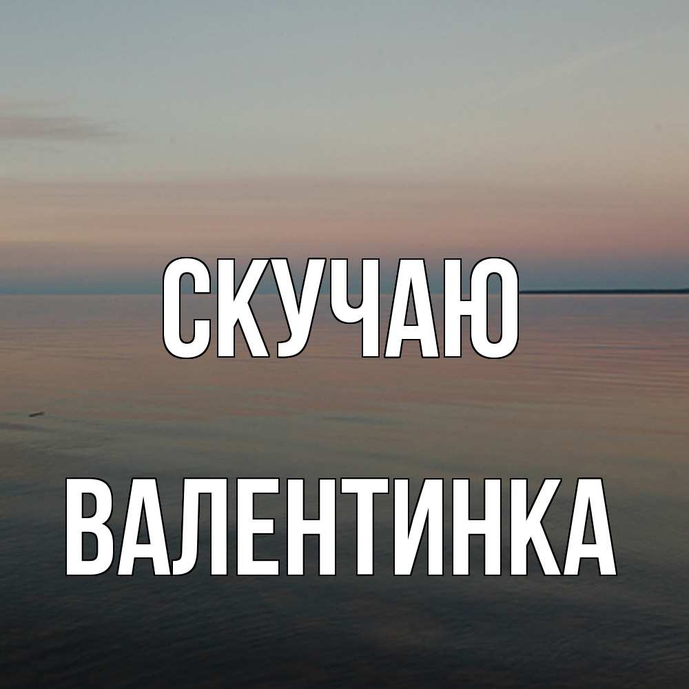 Открытка  с именем. ВАЛЕНТИНКА, Скучаю  