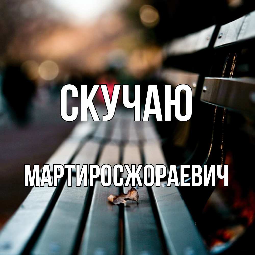 Открытка  с именем. Мартиросжораевич, Скучаю  