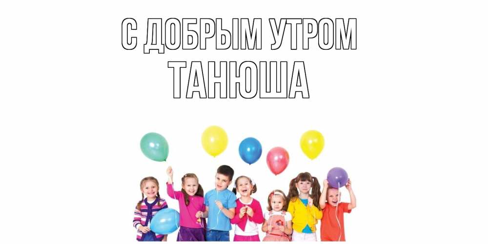 Открытка  с именем. Танюша, С добрым утром  
