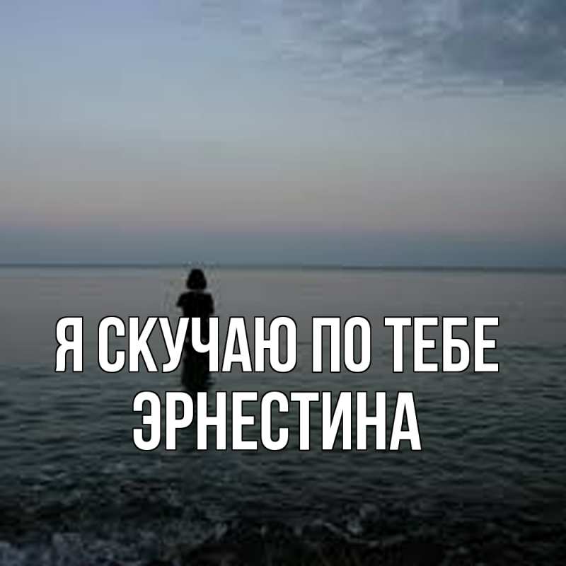 Открытка с именем, Эрнестина, Я скучаю по тебе