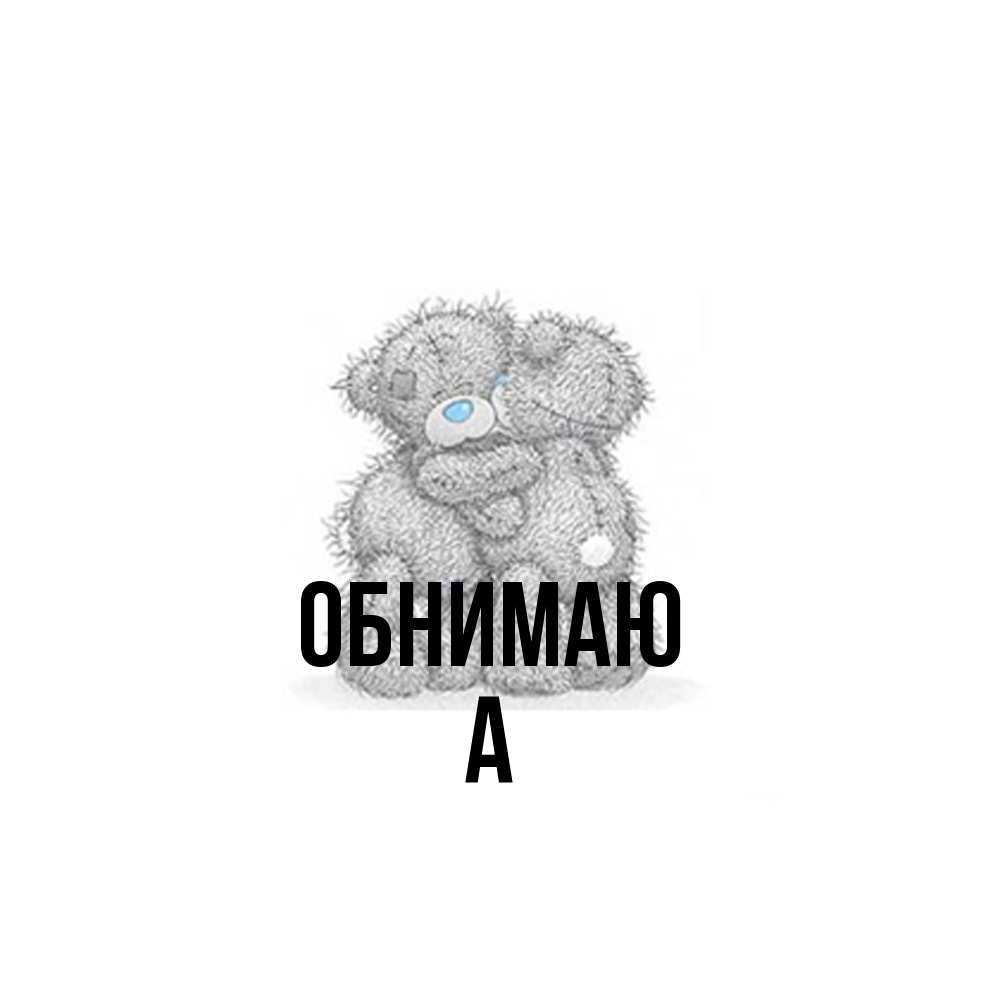 Открытка  с именем. а, Обнимаю  